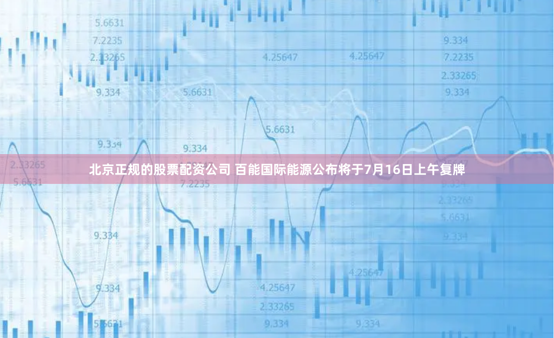 北京正规的股票配资公司 百能国际能源公布将于7月16日上午复牌