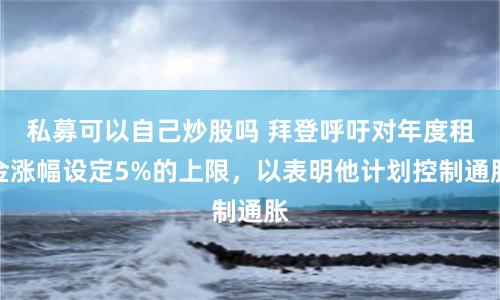 私募可以自己炒股吗 拜登呼吁对年度租金涨幅设定5%的上限，以表明他计划控制通胀