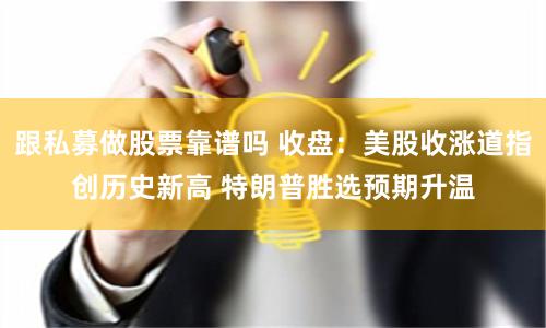 跟私募做股票靠谱吗 收盘：美股收涨道指创历史新高 特朗普胜选预期升温
