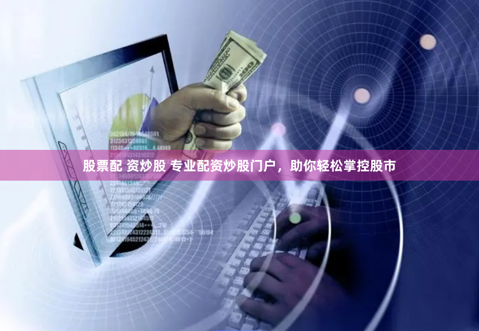 股票配 资炒股 专业配资炒股门户，助你轻松掌控股市