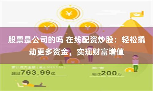 股票是公司的吗 在线配资炒股：轻松撬动更多资金，实现财富增值