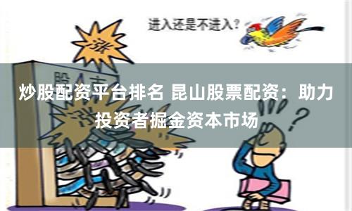 炒股配资平台排名 昆山股票配资：助力投资者掘金资本市场