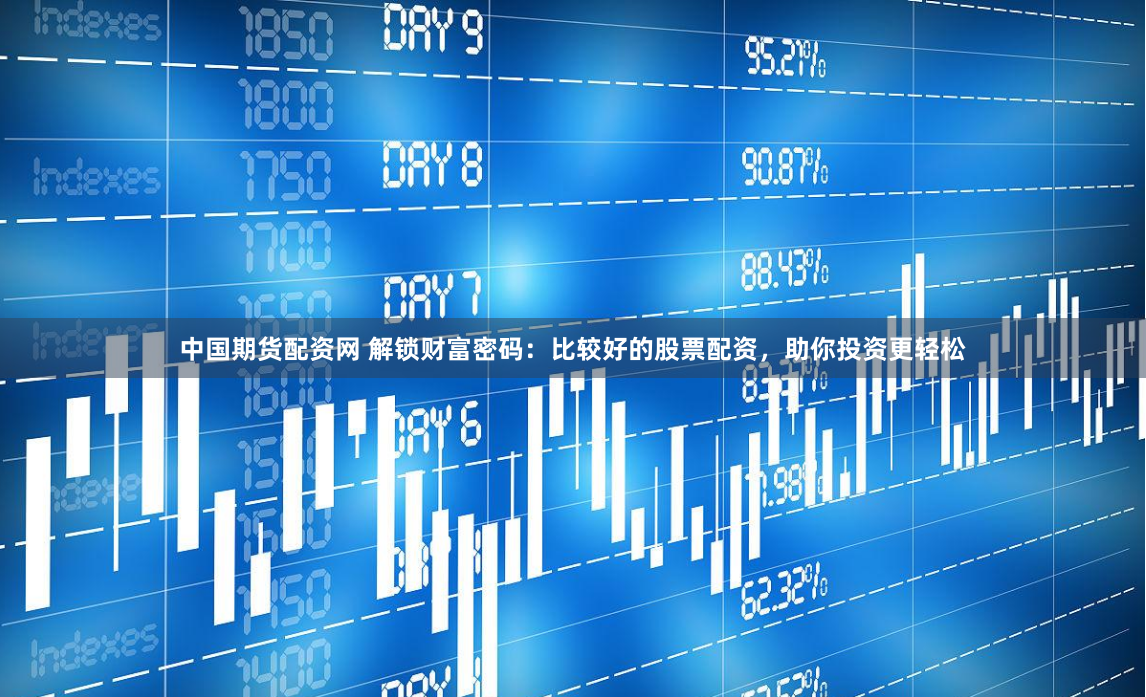 中国期货配资网 解锁财富密码：比较好的股票配资，助你投资更轻松
