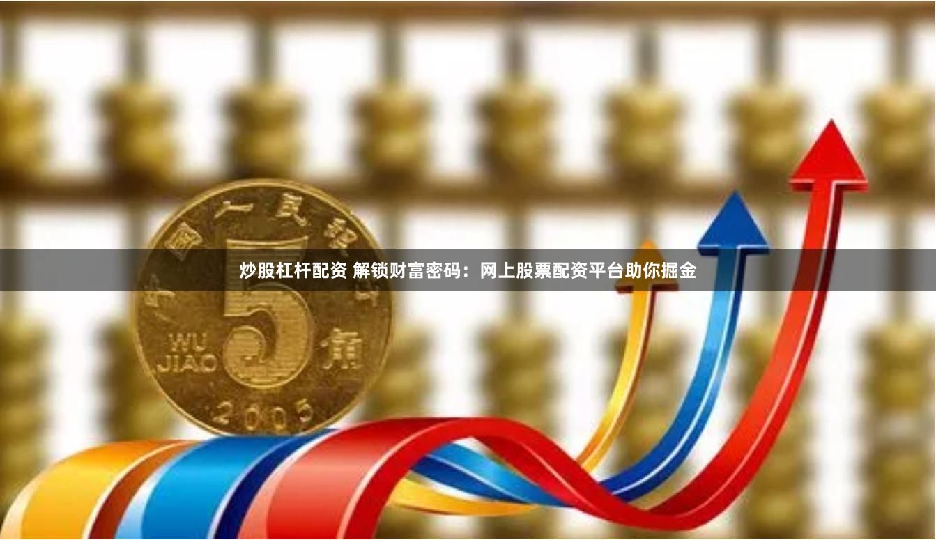 炒股杠杆配资 解锁财富密码：网上股票配资平台助你掘金