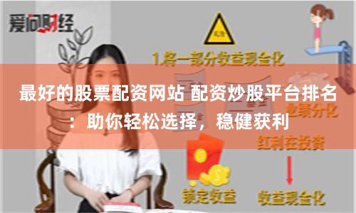 最好的股票配资网站 配资炒股平台排名：助你轻松选择，稳健获利