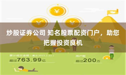 炒股证券公司 知名股票配资门户，助您把握投资良机