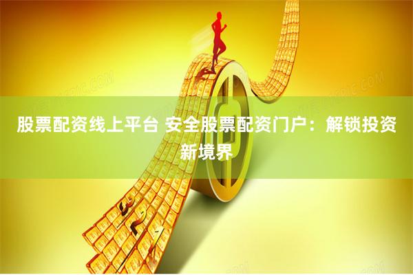 股票配资线上平台 安全股票配资门户：解锁投资新境界