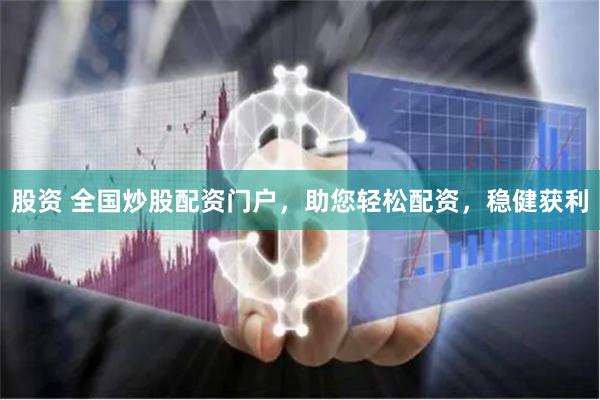 股资 全国炒股配资门户，助您轻松配资，稳健获利