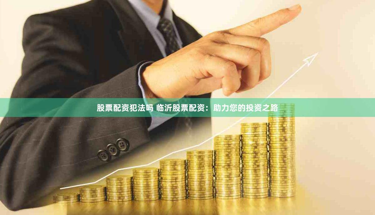 股票配资犯法吗 临沂股票配资：助力您的投资之路
