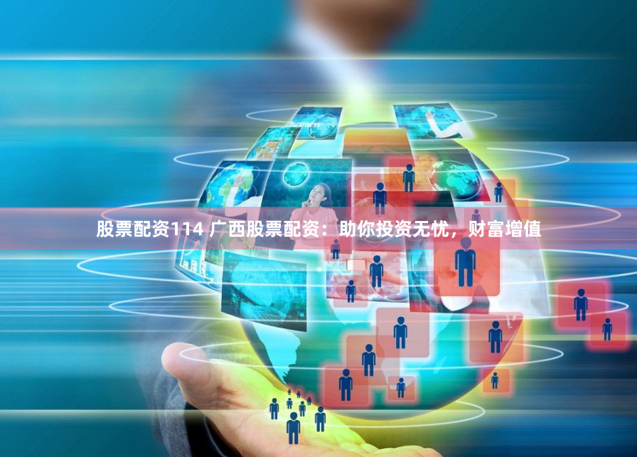 股票配资114 广西股票配资：助你投资无忧，财富增值