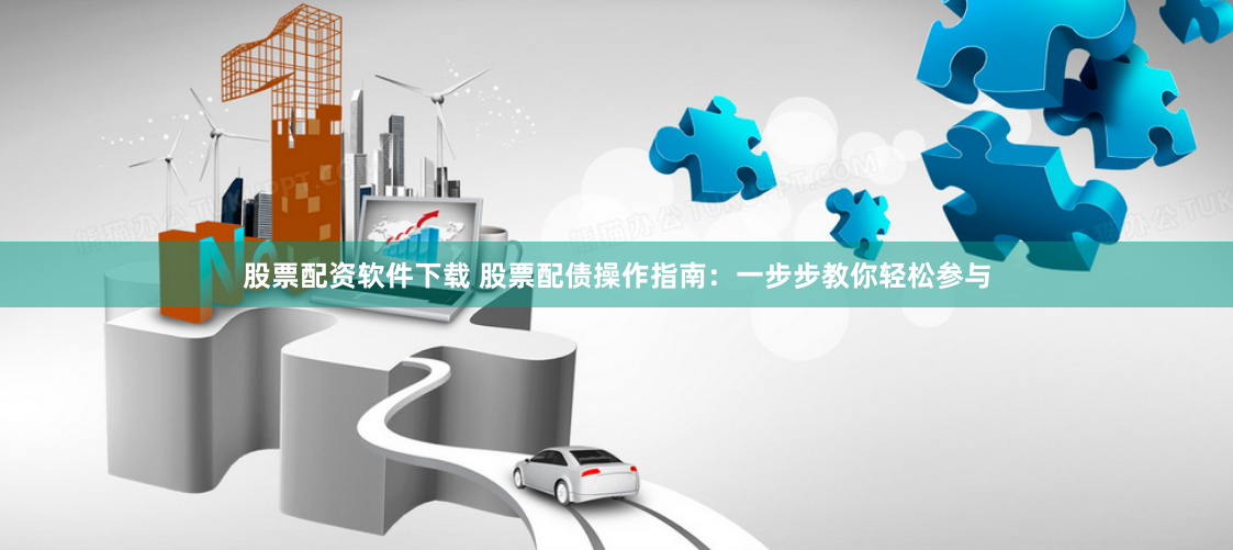 股票配资软件下载 股票配债操作指南：一步步教你轻松参与