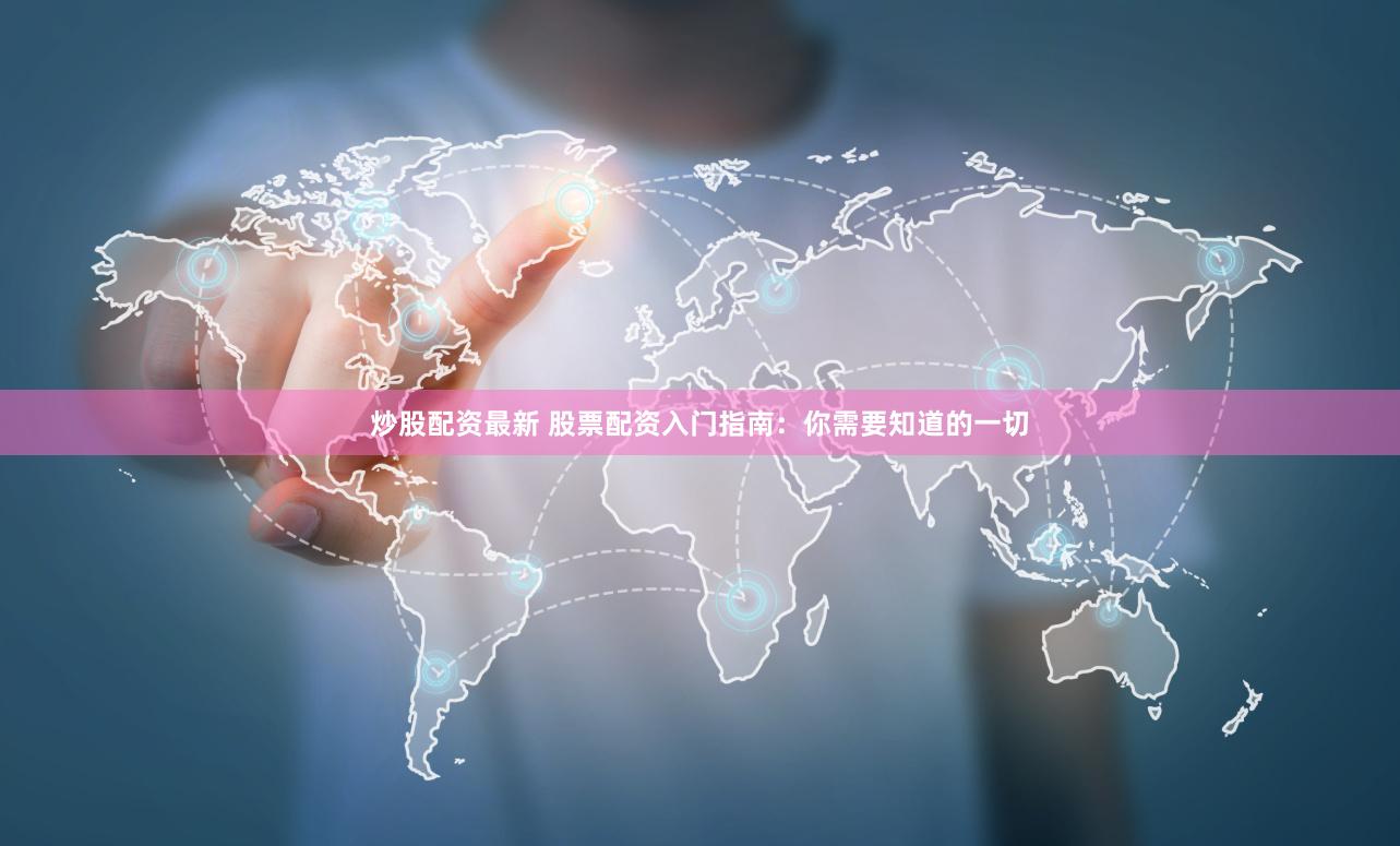 炒股配资最新 股票配资入门指南：你需要知道的一切