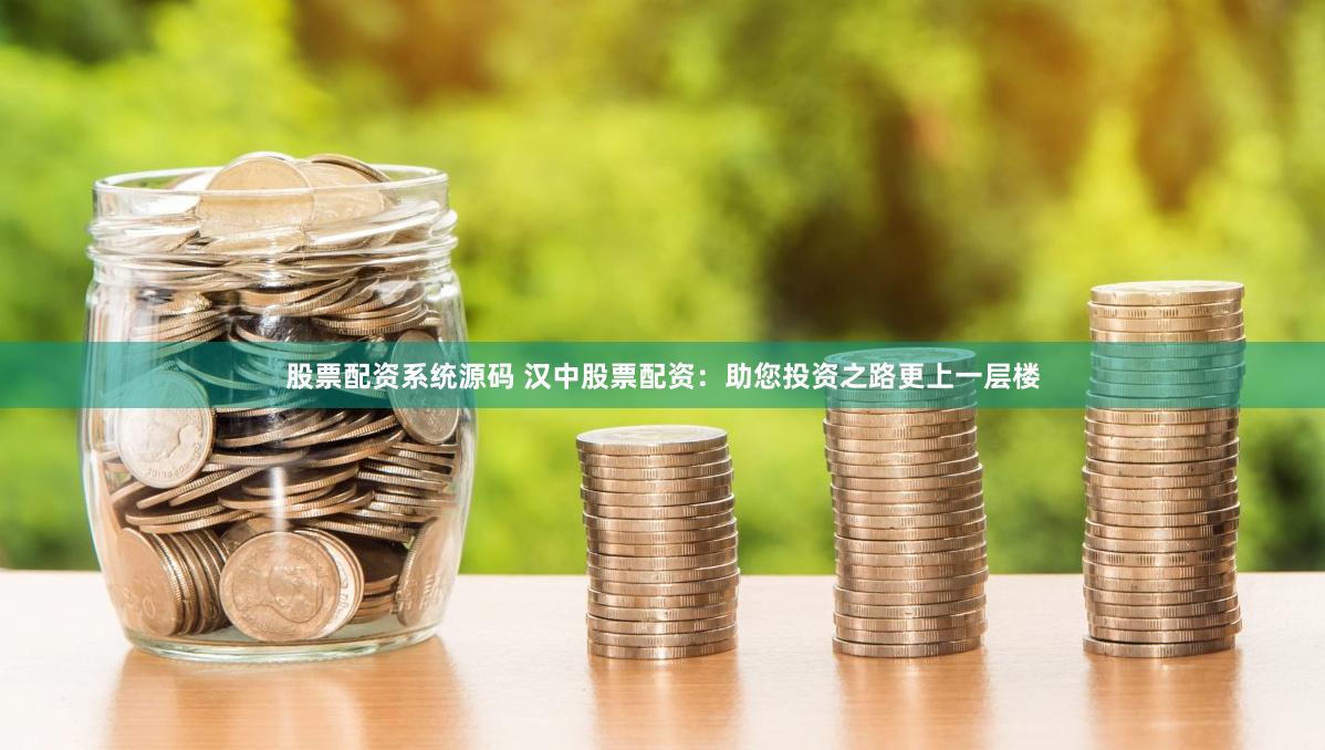 股票配资系统源码 汉中股票配资：助您投资之路更上一层楼