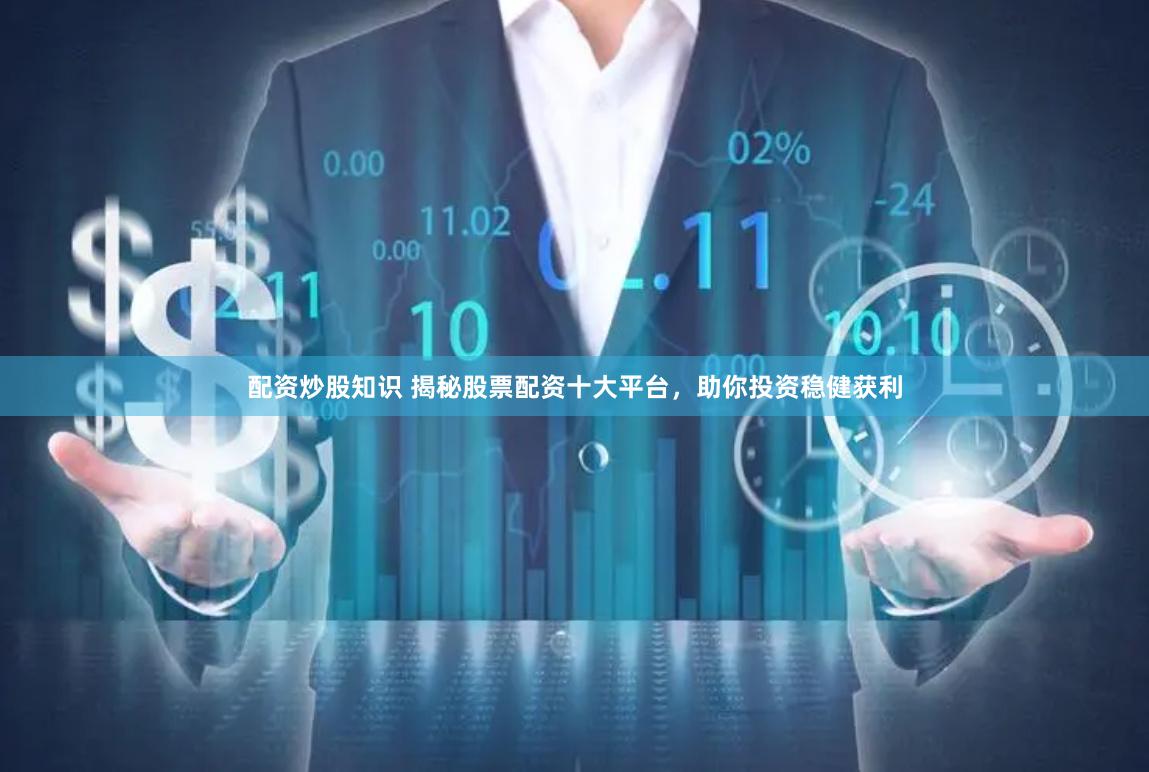 配资炒股知识 揭秘股票配资十大平台，助你投资稳健获利
