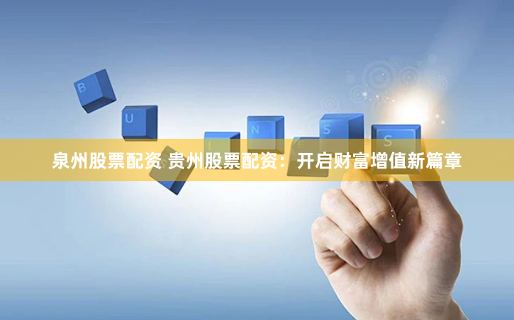 泉州股票配资 贵州股票配资：开启财富增值新篇章