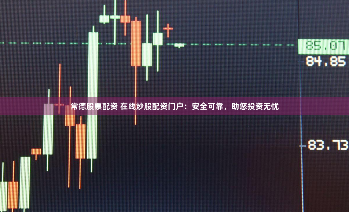 常德股票配资 在线炒股配资门户：安全可靠，助您投资无忧