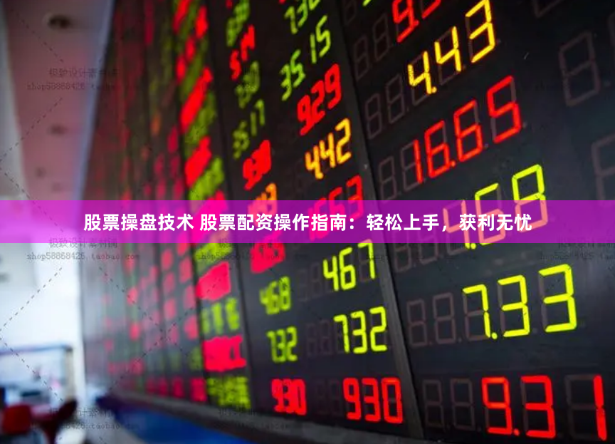 股票操盘技术 股票配资操作指南：轻松上手，获利无忧