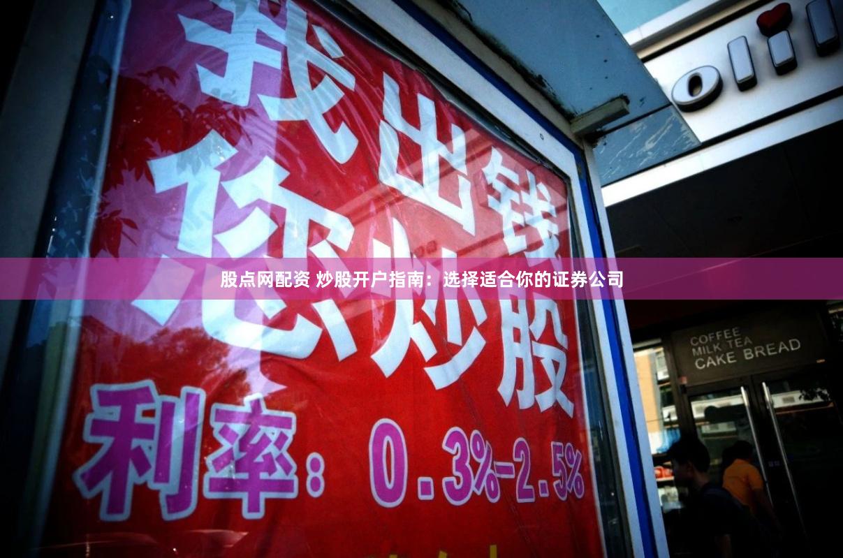 股点网配资 炒股开户指南：选择适合你的证券公司