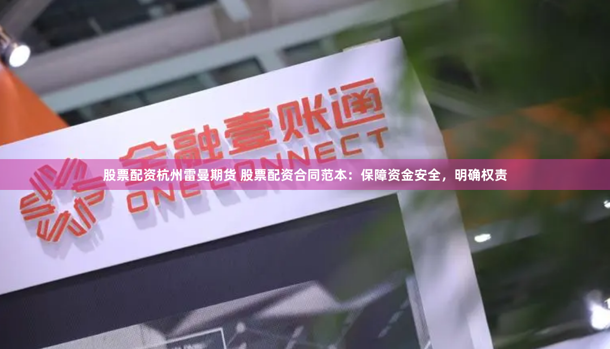 股票配资杭州雷曼期货 股票配资合同范本：保障资金安全，明确权责