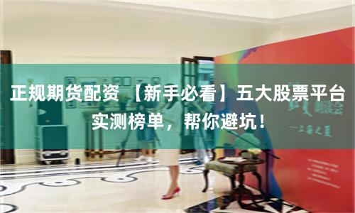 正规期货配资 【新手必看】五大股票平台实测榜单，帮你避坑！