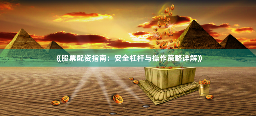 《股票配资指南：安全杠杆与操作策略详解》