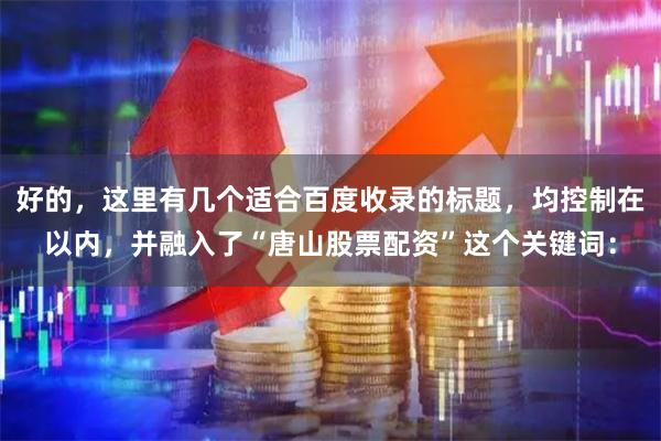 好的，这里有几个适合百度收录的标题，均控制在以内，并融入了“唐山股票配资”这个关键词：