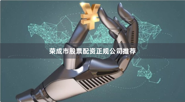 荣成市股票配资正规公司推荐