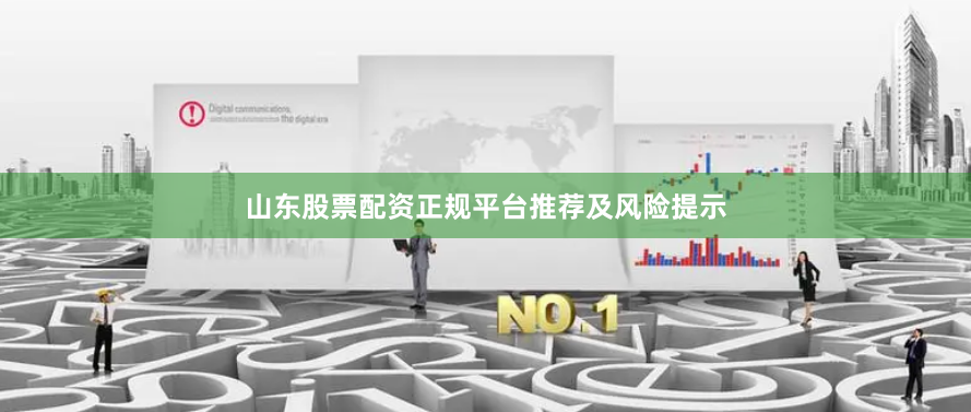 山东股票配资正规平台推荐及风险提示