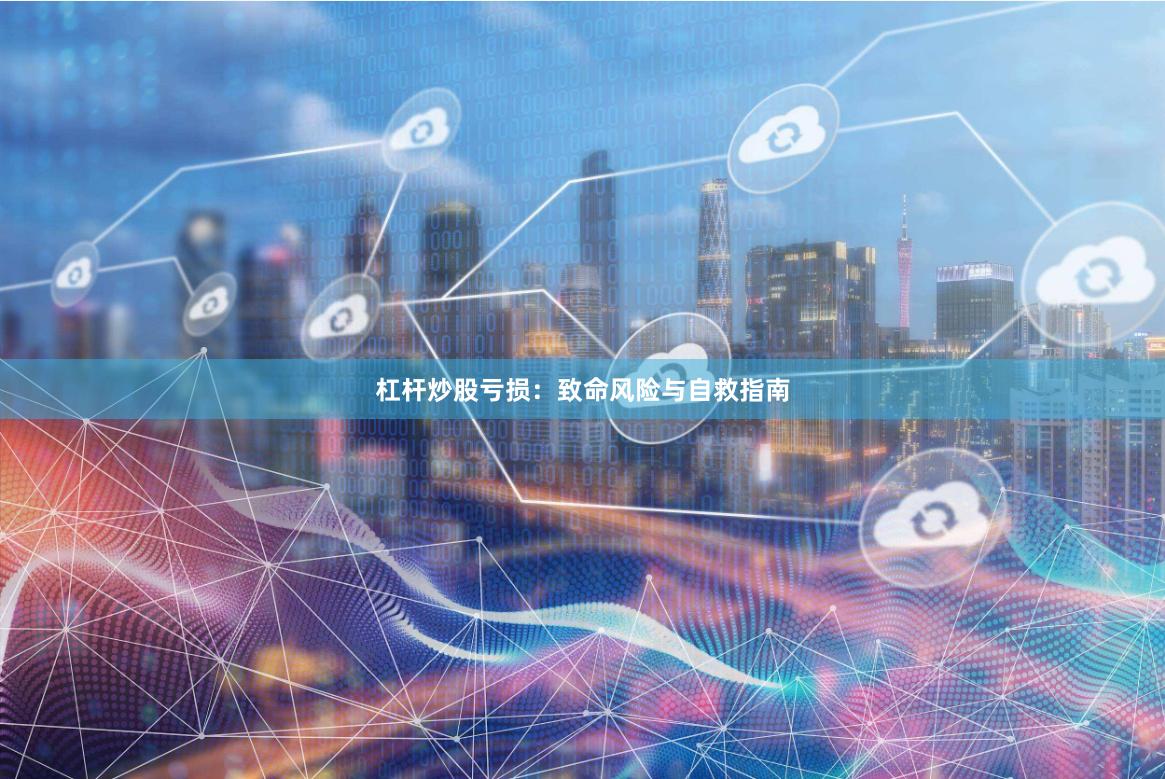 杠杆炒股亏损：致命风险与自救指南