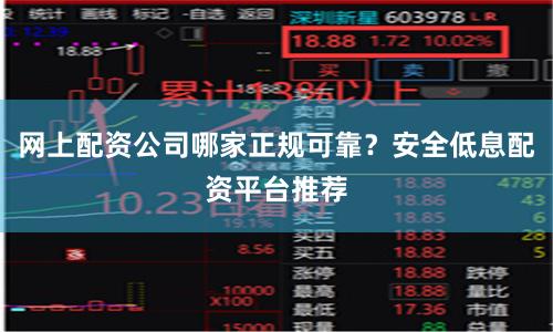 网上配资公司哪家正规可靠？安全低息配资平台推荐