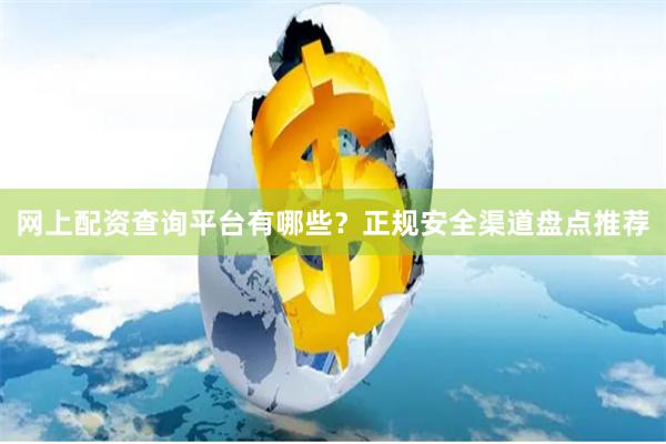 网上配资查询平台有哪些？正规安全渠道盘点推荐