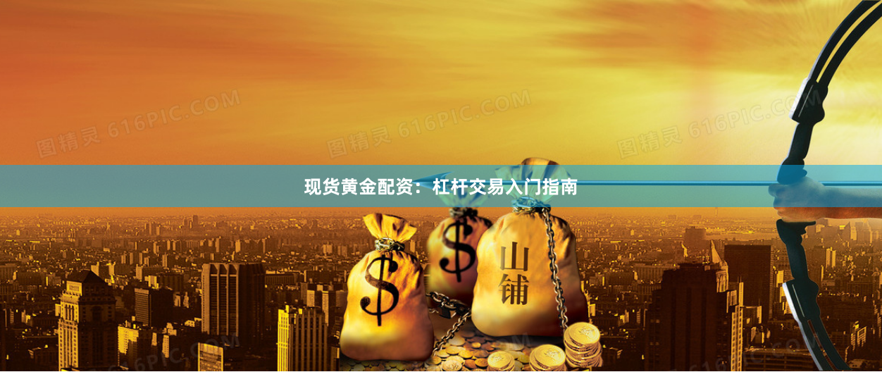 现货黄金配资：杠杆交易入门指南