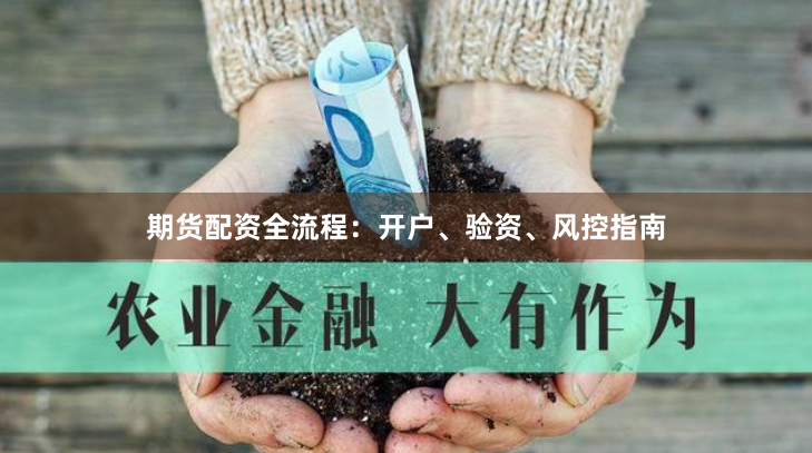 期货配资全流程：开户、验资、风控指南