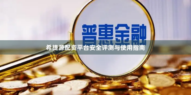 希捷源配资平台安全评测与使用指南