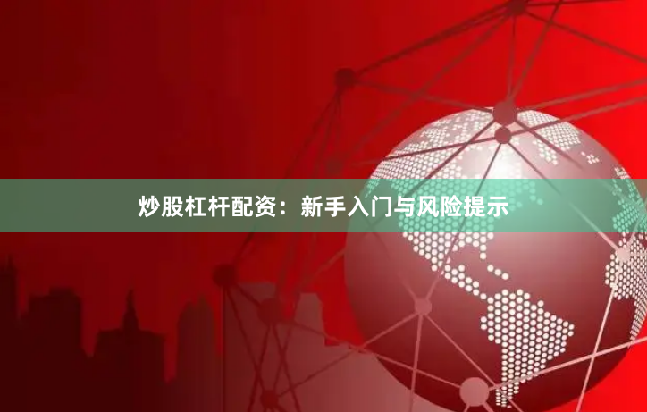 炒股杠杆配资：新手入门与风险提示