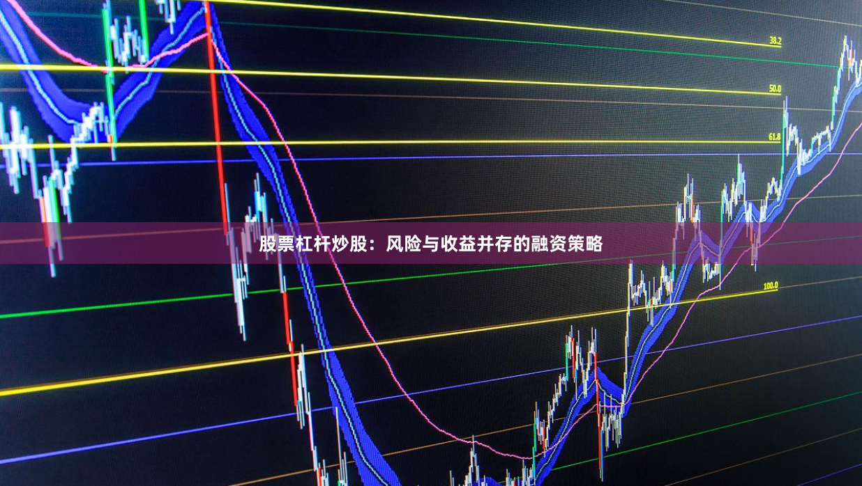 股票杠杆炒股：风险与收益并存的融资策略