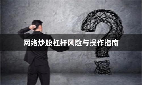 网络炒股杠杆风险与操作指南