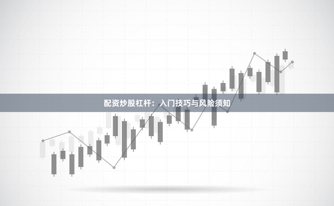 配资炒股杠杆：入门技巧与风险须知
