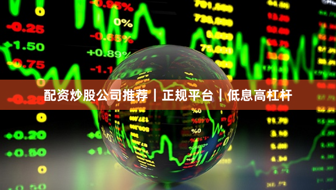 配资炒股公司推荐｜正规平台｜低息高杠杆