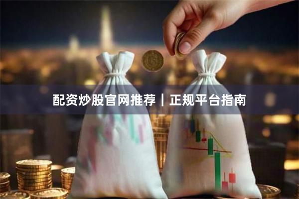 配资炒股官网推荐｜正规平台指南