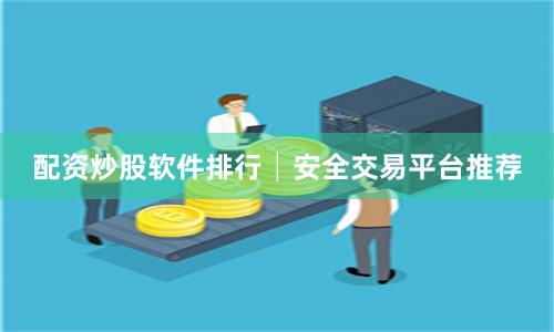 配资炒股软件排行│安全交易平台推荐