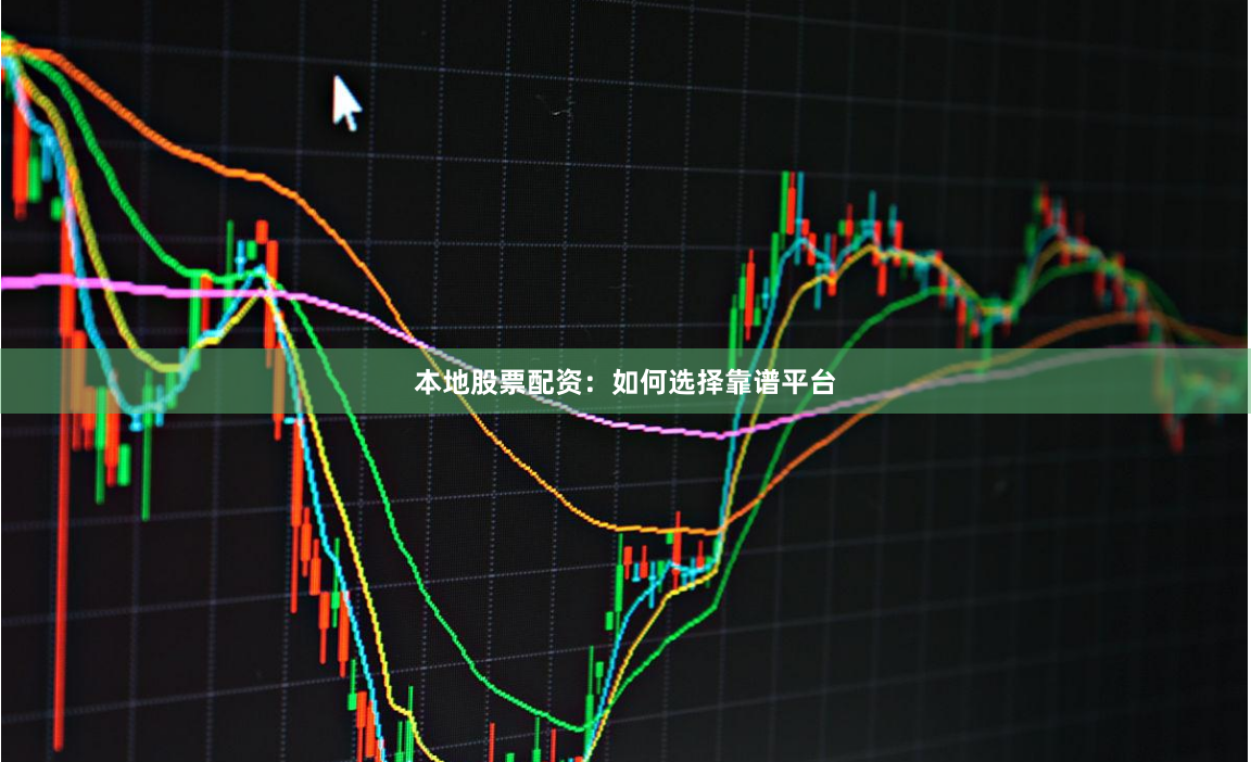 本地股票配资：如何选择靠谱平台