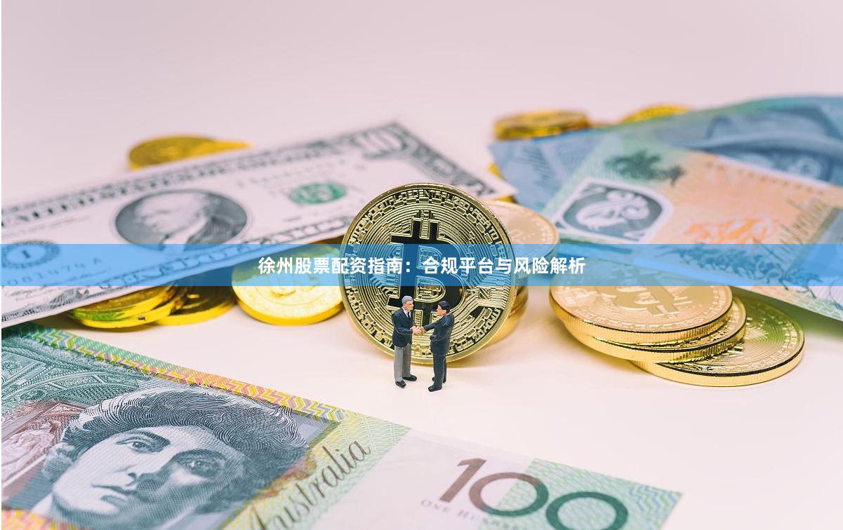 徐州股票配资指南：合规平台与风险解析