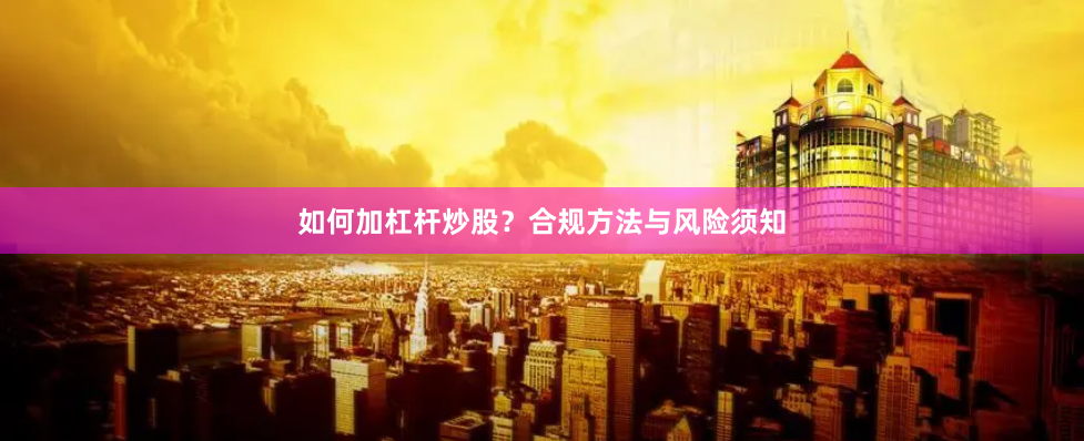 如何加杠杆炒股？合规方法与风险须知