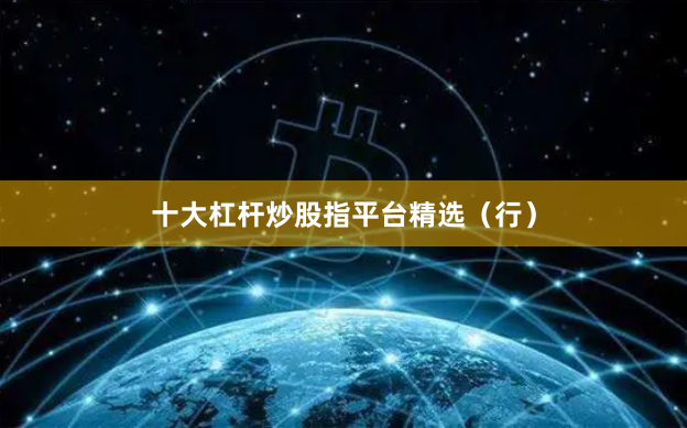 十大杠杆炒股指平台精选（行）