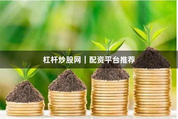 杠杆炒股网｜配资平台推荐