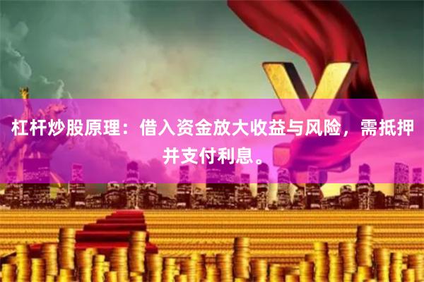 杠杆炒股原理：借入资金放大收益与风险，需抵押并支付利息。