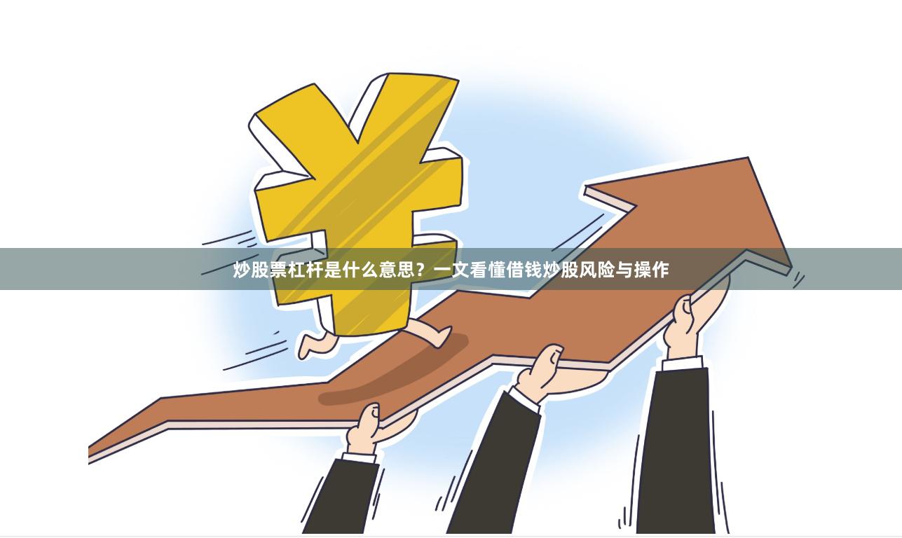 炒股票杠杆是什么意思？一文看懂借钱炒股风险与操作