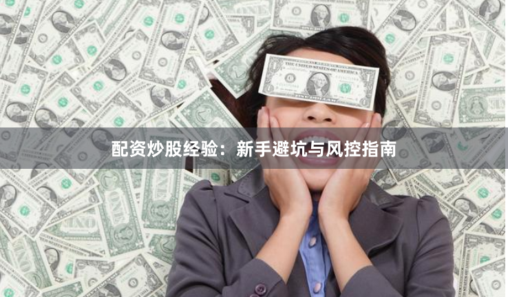 配资炒股经验：新手避坑与风控指南