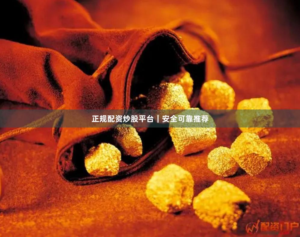 正规配资炒股平台｜安全可靠推荐